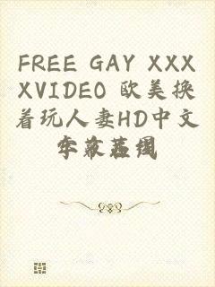 FREE GAY XXXXVIDEO 欧美换着玩人妻HD中文字幕在线